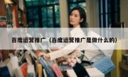 百度运营推广（百度运营推广是做什么的）
