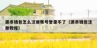 派币钱包怎么注册账号登录不了（派币钱包注册教程）