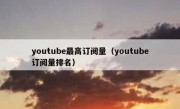 youtube最高订阅量（youtube订阅量排名）