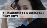 海外版抖音能挣钱吗安全吗（海外版抖音能挣钱吗安全吗知乎）