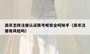派币怎样注册认证账号呢安全吗知乎（派币注册有风险吗）