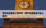 雷神加速器能上推特吗（雷神加速器能不能上推特）