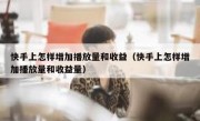 快手上怎样增加播放量和收益（快手上怎样增加播放量和收益量）