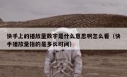 快手上的播放量数字是什么意思啊怎么看（快手播放量指的是多长时间）