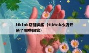 tiktok店铺类型（tiktok小店开通了哪些国家）
