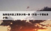 加微信抖音上赞多少钱一条（抖音一个赞给多少钱）