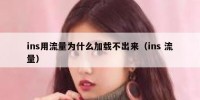 ins用流量为什么加载不出来（ins 流量）