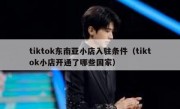 tiktok东南亚小店入驻条件（tiktok小店开通了哪些国家）