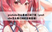 youtube怎么看谁订阅了我（youtube怎么看订阅的主播直播）