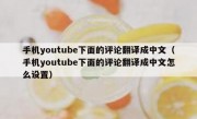 手机youtube下面的评论翻译成中文（手机youtube下面的评论翻译成中文怎么设置）
