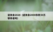退休金2024（退休金2000存款30万够养老吗）