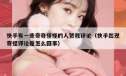 快手有一些奇奇怪怪的人赞我评论（快手出现奇怪评论是怎么回事）