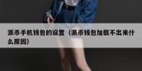 派币手机钱包的设置（派币钱包加载不出来什么原因）