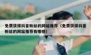 免费获得抖音粉丝的网站推荐（免费获得抖音粉丝的网站推荐有哪些）