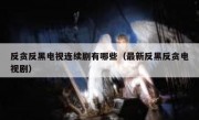 反贪反黑电视连续剧有哪些（最新反黑反贪电视剧）
