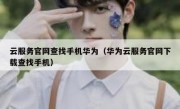 云服务官网查找手机华为（华为云服务官网下载查找手机）