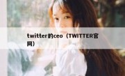 twitter的ceo（TWITTER官网）
