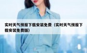 实时天气预报下载安装免费（实时天气预报下载安装免费版）