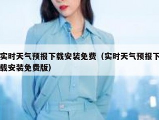 实时天气预报下载安装免费（实时天气预报下载安装免费版）