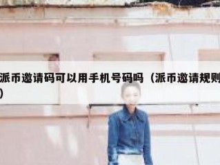 派币邀请码可以用手机号码吗（派币邀请规则）