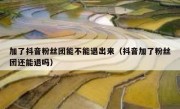 加了抖音粉丝团能不能退出来（抖音加了粉丝团还能退吗）