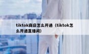 tiktok商店怎么开通（tiktok怎么开通直播间）