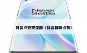 抖音点赞交流群（抖音群聊点赞）