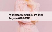 免费Instagram加速器（免费instagram加速器下载）