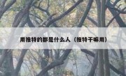 用推特的都是什么人（推特干嘛用）