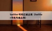 twitter号码已被占用（twitter手机号被占用）