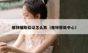 推特辅助验证怎么弄（推特帮助中心）