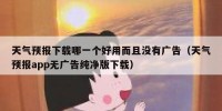 天气预报下载哪一个好用而且没有广告（天气预报app无广告纯净版下载）