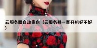 云服务器自动重启（云服务器一直开机好不好）