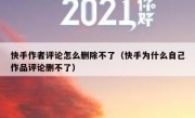 快手作者评论怎么删除不了（快手为什么自己作品评论删不了）