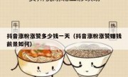 抖音涨粉涨赞多少钱一天（抖音涨粉涨赞赚钱前景如何）