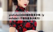 youtube10000播放量多少钱（youtube一千播放量多少美刀）