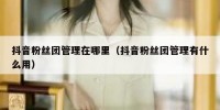 抖音粉丝团管理在哪里（抖音粉丝团管理有什么用）