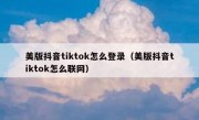 美版抖音tiktok怎么登录（美版抖音tiktok怎么联网）