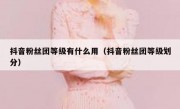 抖音粉丝团等级有什么用（抖音粉丝团等级划分）