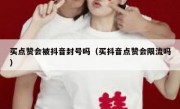 买点赞会被抖音封号吗（买抖音点赞会限流吗）