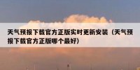 天气预报下载官方正版实时更新安装（天气预报下载官方正版哪个最好）