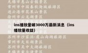 ins播放量破3000万最新消息（ins播放量收益）