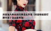 抖音加入粉丝团灯牌怎么不亮（抖音粉丝团灯牌不亮了怎么能恢复）