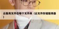 云服务文件在哪个文件夹（云文件存储服务器）