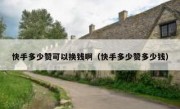 快手多少赞可以换钱啊（快手多少赞多少钱）