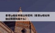 香港ip地址和端口和密码（香港ip地址和端口和密码是什么）