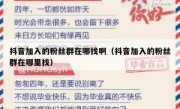抖音加入的粉丝群在哪找啊（抖音加入的粉丝群在哪里找）