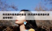 购买国外服务器的渠道（购买国外服务器的渠道有哪些）