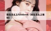 现在怎么上facebook（现在怎么上推特）