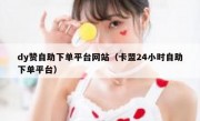 dy赞自助下单平台网站（卡盟24小时自助下单平台）
